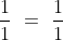 \frac{1}{1}\ =\ \frac{1}{1}